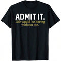 Funny Admit It Life Would Be Boring Without Me Humor product image 1